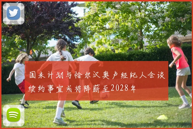 国米计划与恰尔汉奥卢经纪人会谈续约事宜或将降薪至2028年
