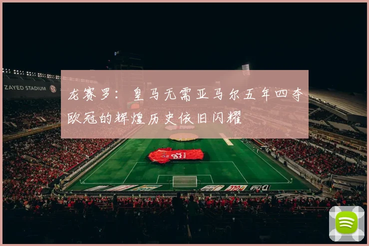 龙赛罗：皇马无需亚马尔五年四夺欧冠的辉煌历史依旧闪耀